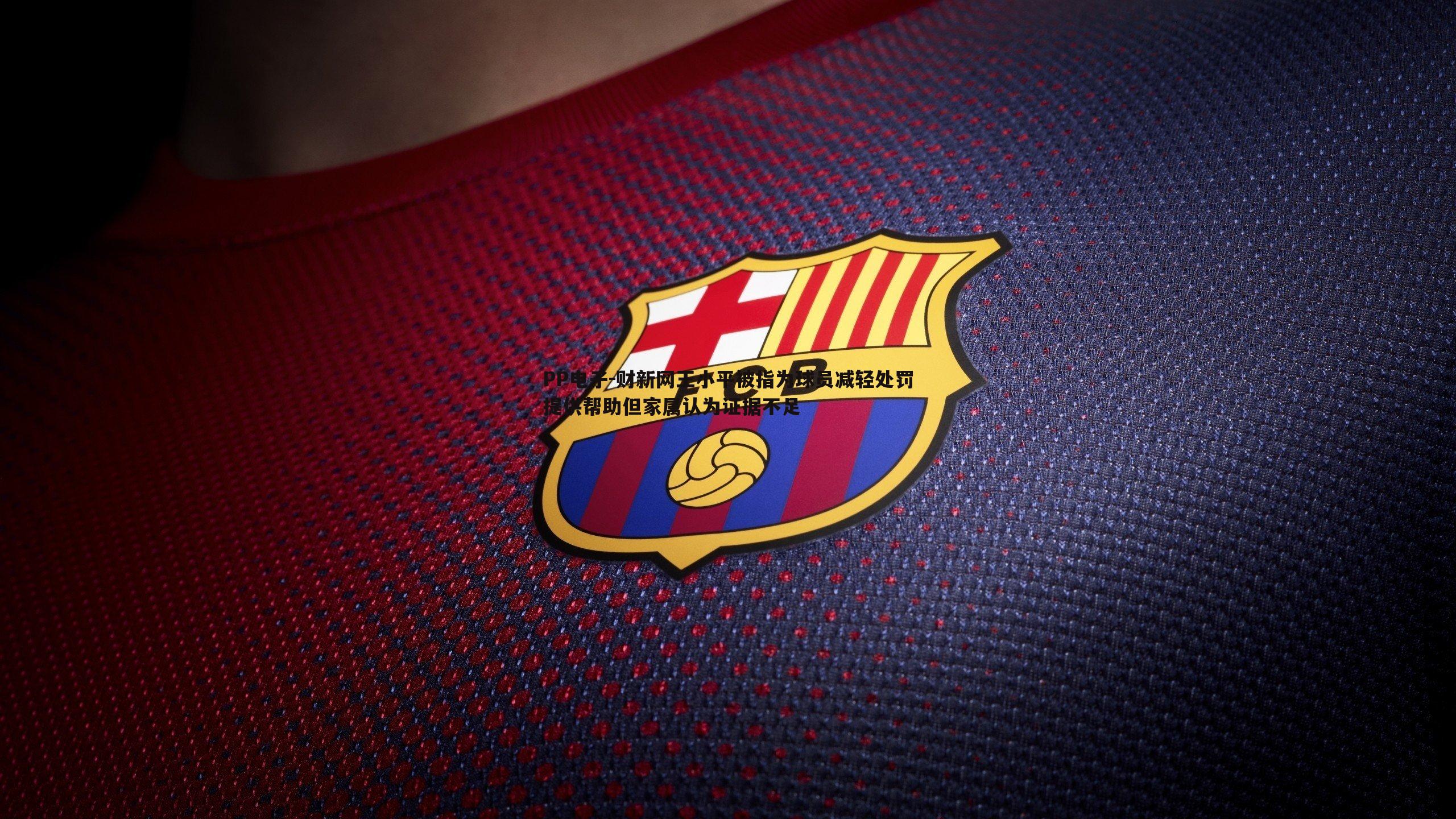 财新网王小平被指为球员减轻处罚提供帮助但家属认为证据不足