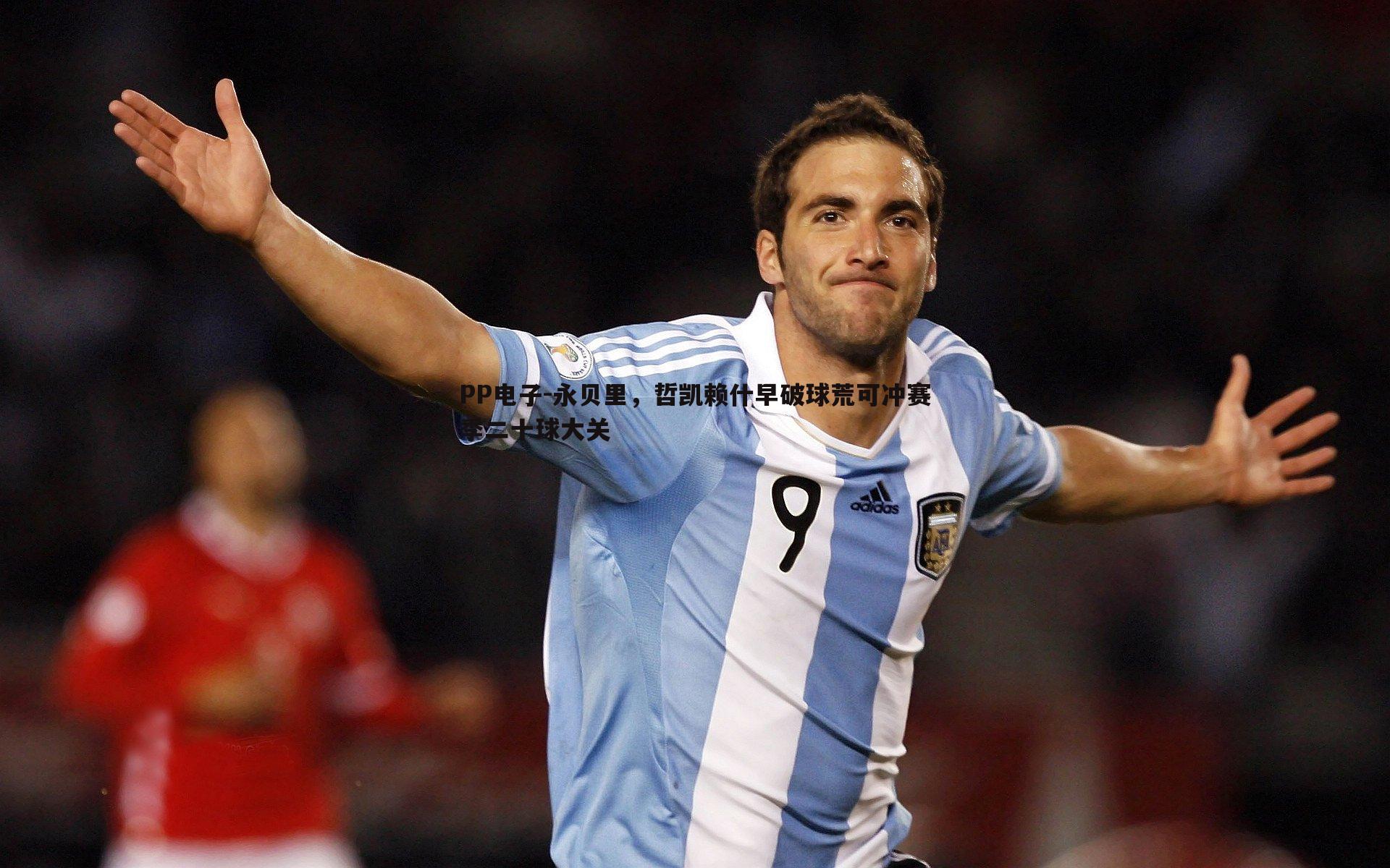 永贝里,哲凯赖什早破球荒可冲赛季二十球大关